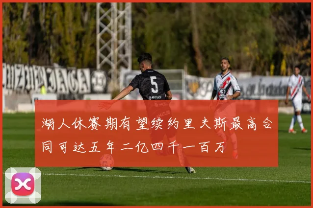 湖人休赛期有望续约里夫斯最高合同可达五年二亿四千一百万