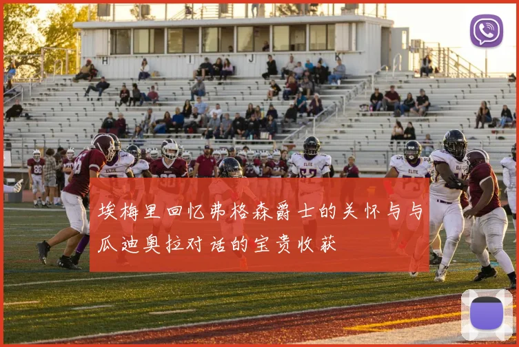埃梅里回忆弗格森爵士的关怀与与瓜迪奥拉对话的宝贵收获