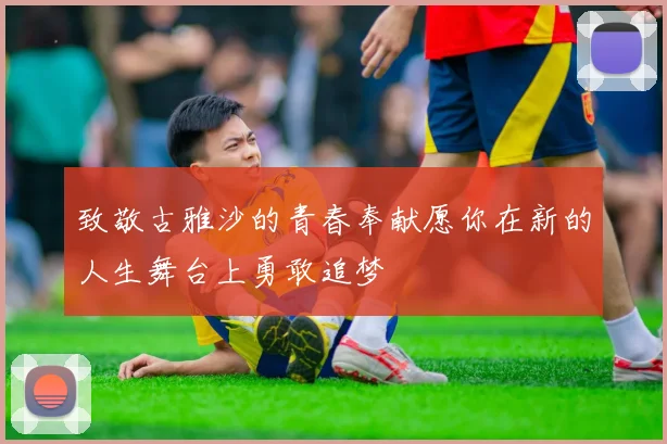 致敬古雅沙的青春奉献愿你在新的人生舞台上勇敢追梦