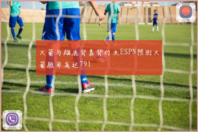 火箭与雄鹿背靠背对决ESPN预测火箭胜率高达791