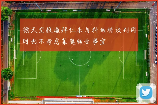 德天空报道拜仁未与科纳特谈判同时也不考虑莱奥转会事宜
