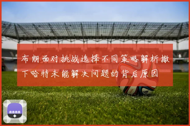 布朗面对挑战选择不同策略解析撤下哈特未能解决问题的背后原因