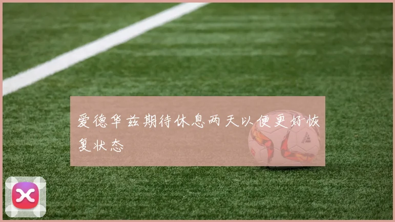爱德华兹期待休息两天以便更好恢复状态